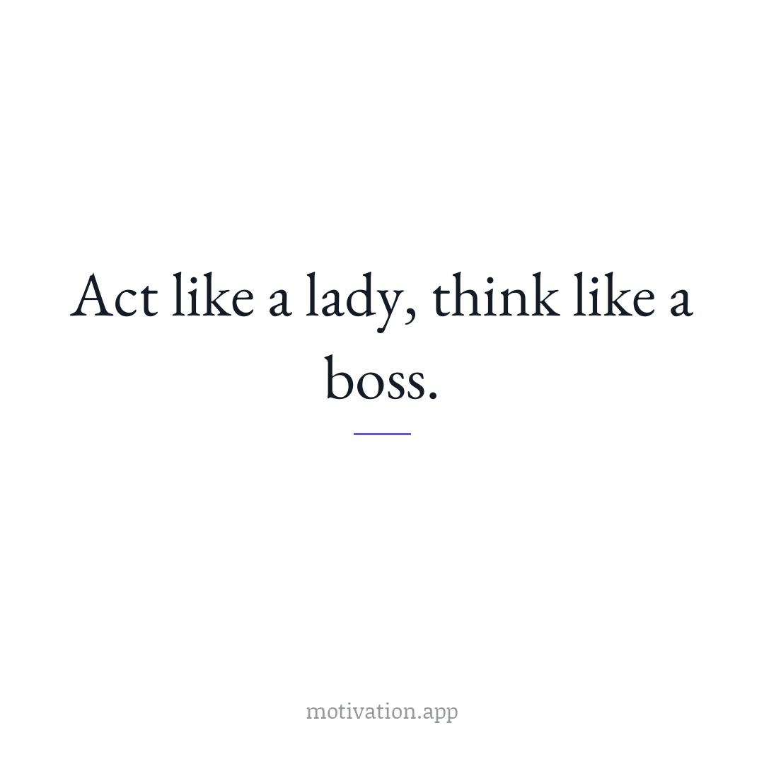 Act like a lady, think like a boss.