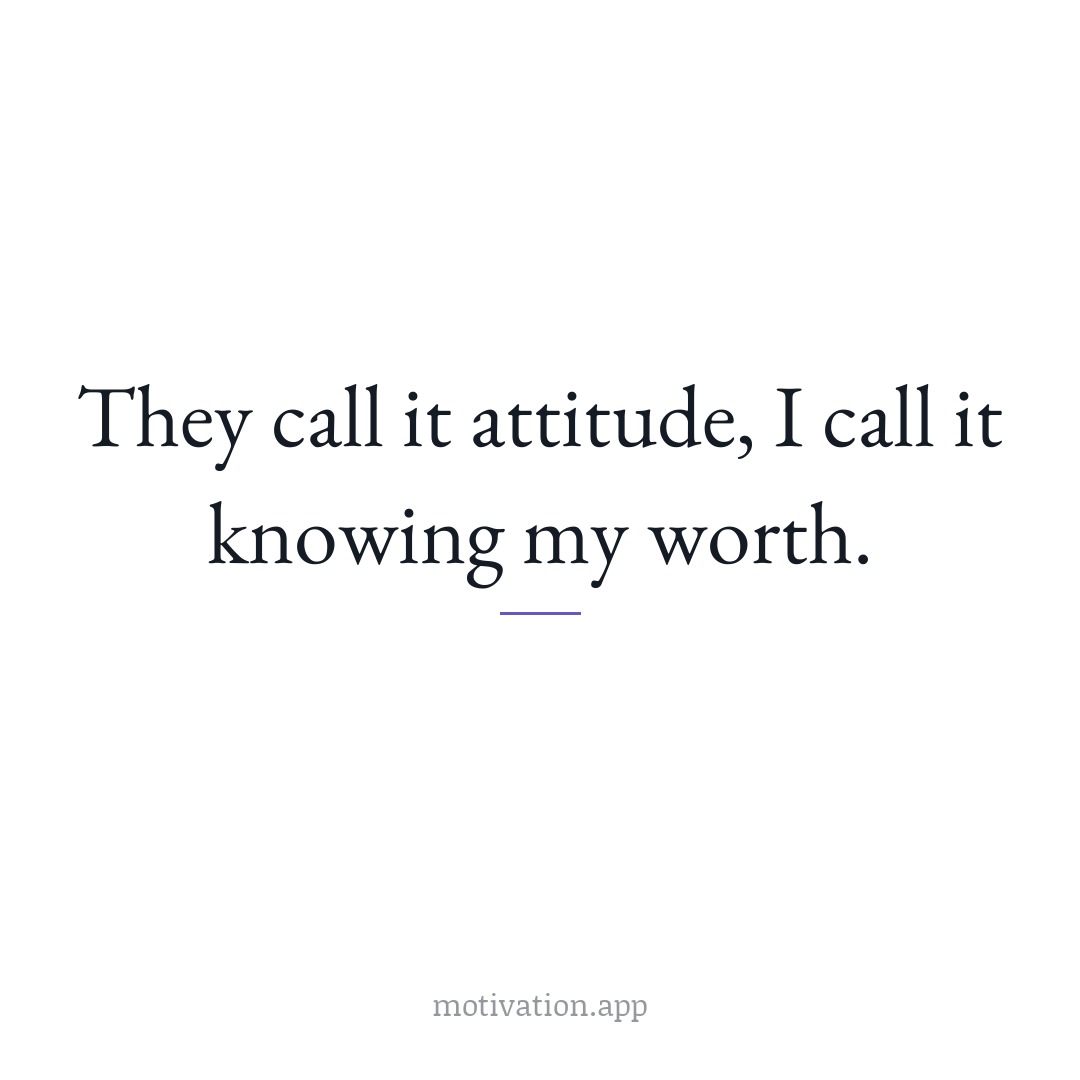 They call it attitude, I call it knowing my worth.