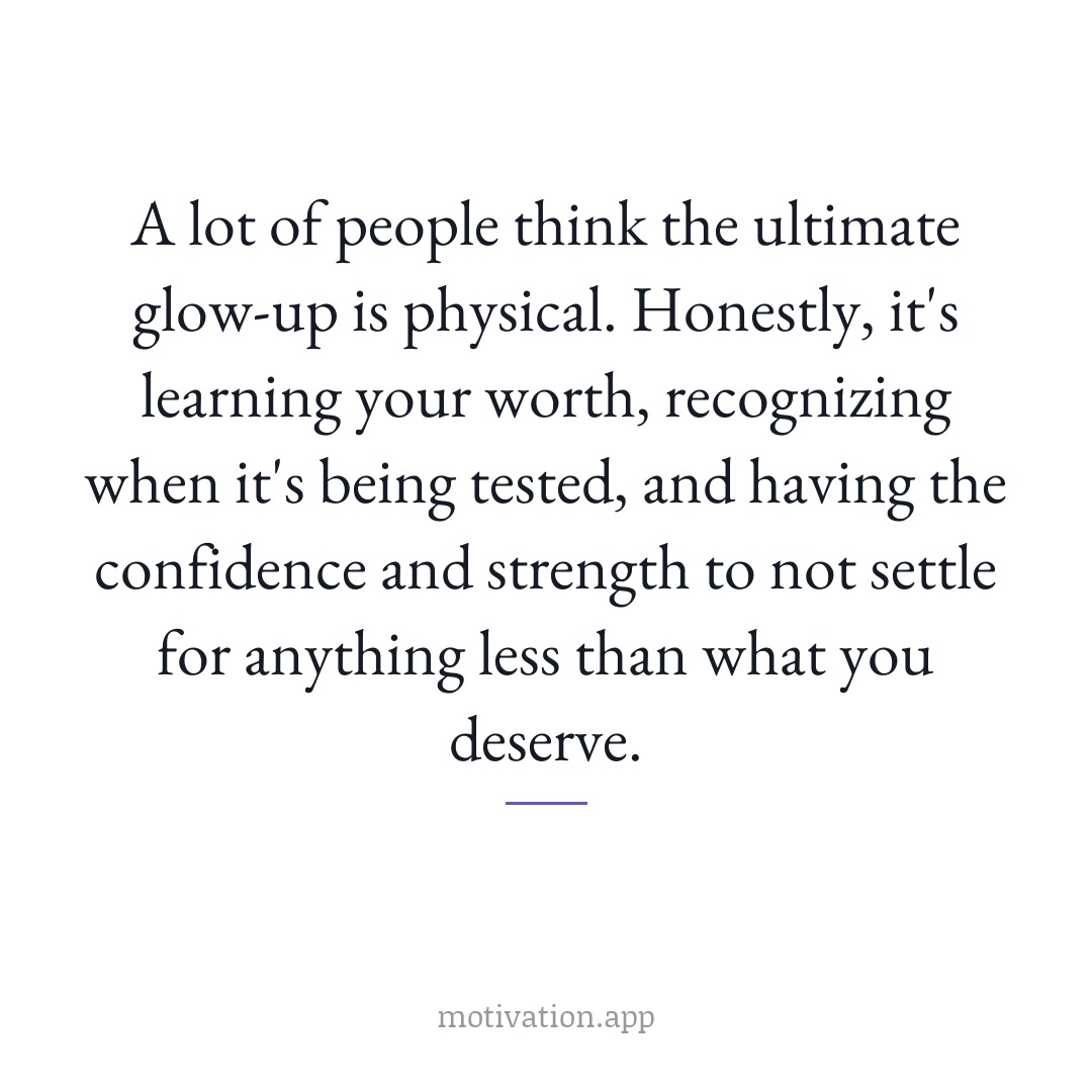 A lot of people think the ultimate glow-up is physical. Honestly, it's learning your worth, recognizing when it's being tested, and having the confidence and strength to not settle for anything less than what you deserve.