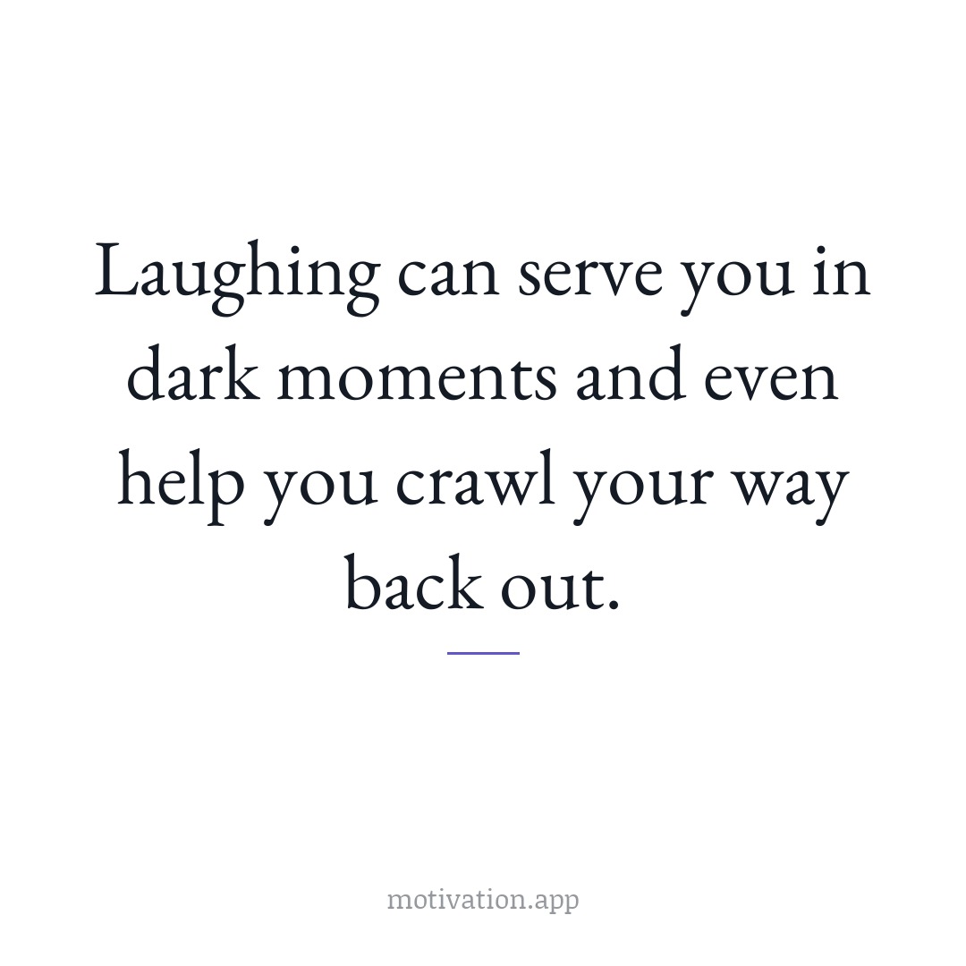 Laughing can serve you in dark moments and even help you crawl your way back out.