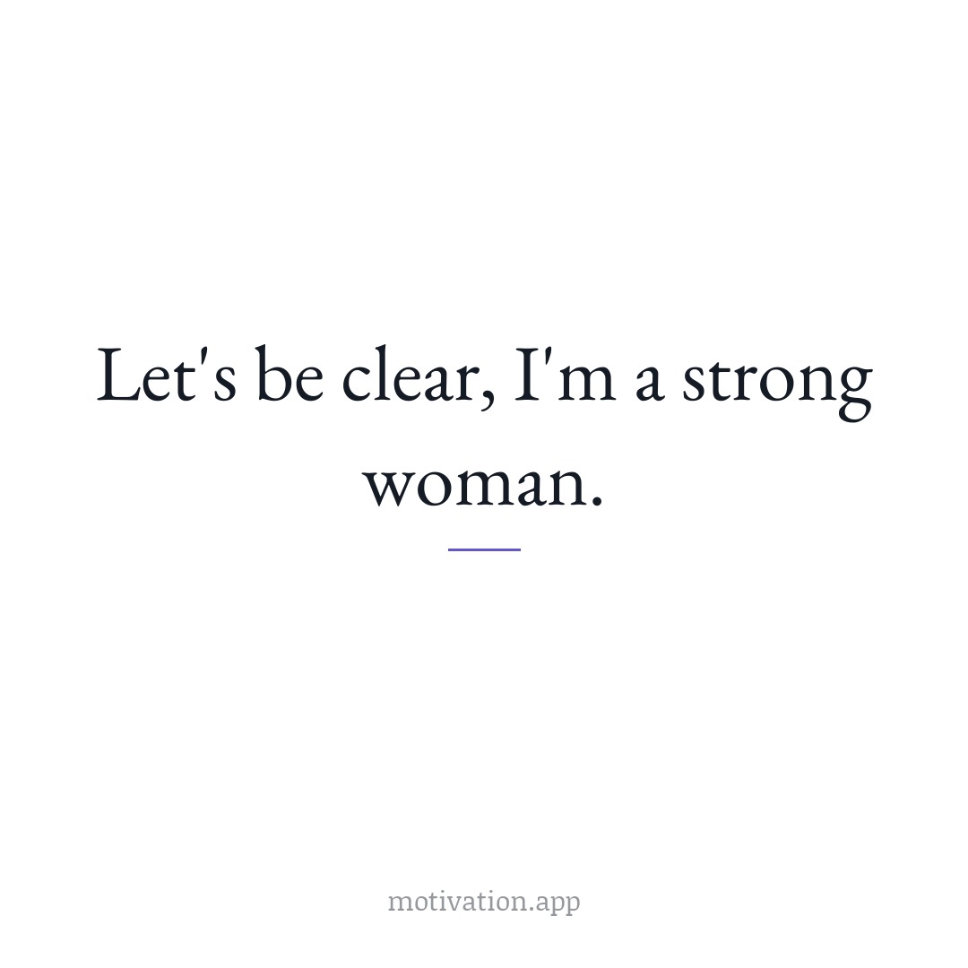 Let's be clear, I'm a strong woman.