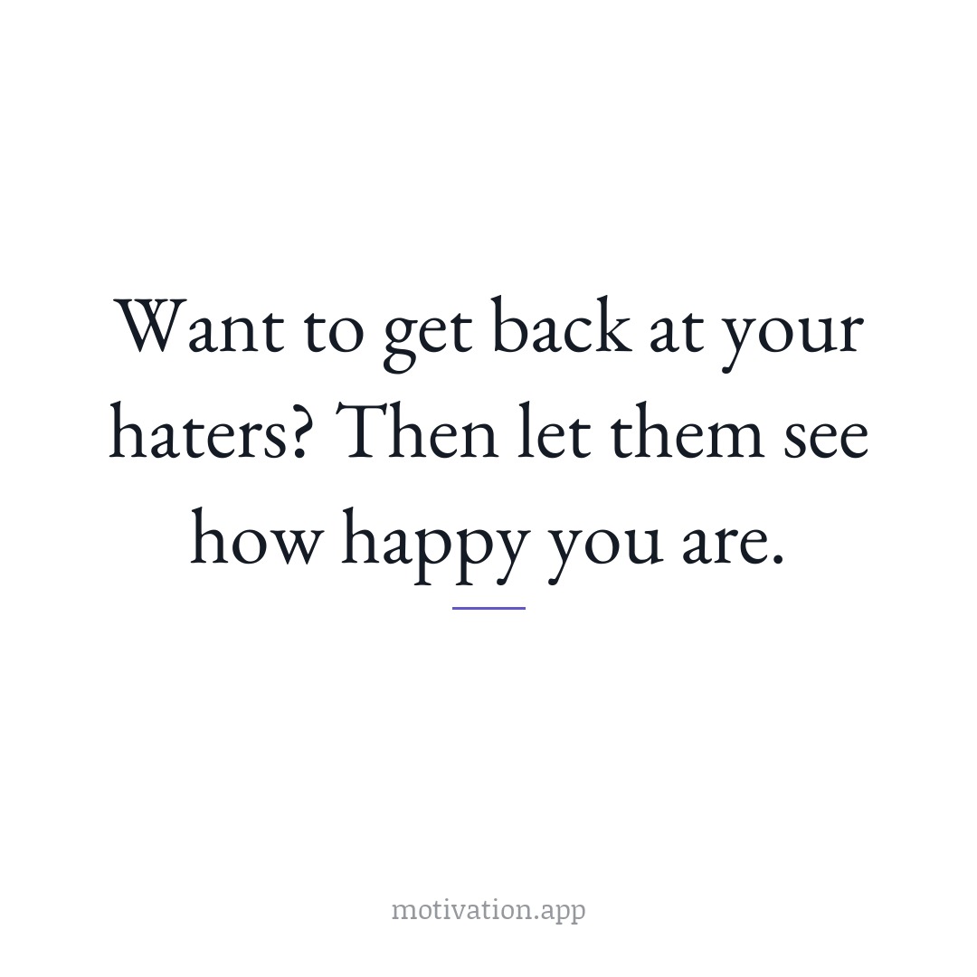 Want to get back at your haters? Then let them see how happy you are.