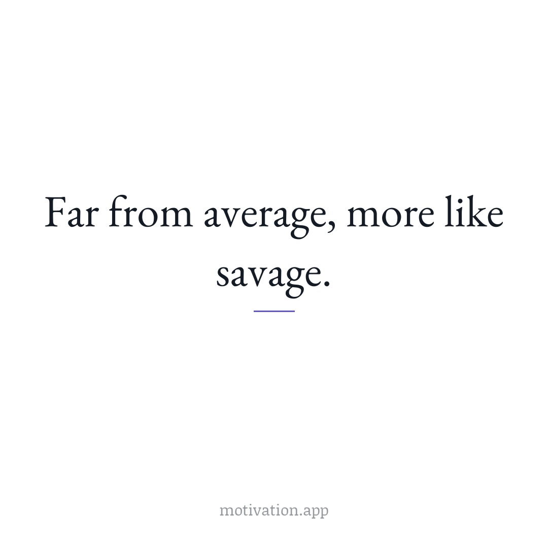Far from average, more like savage.