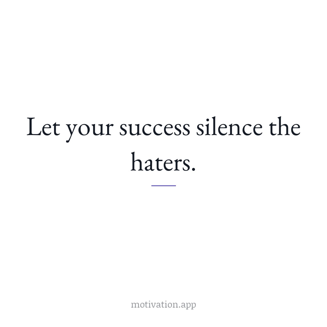 Let your success silence the haters.