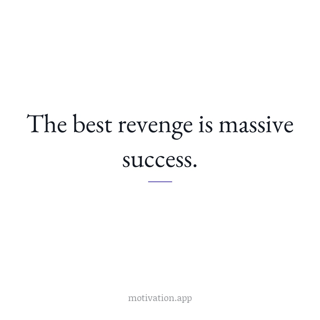 The best revenge is massive success.