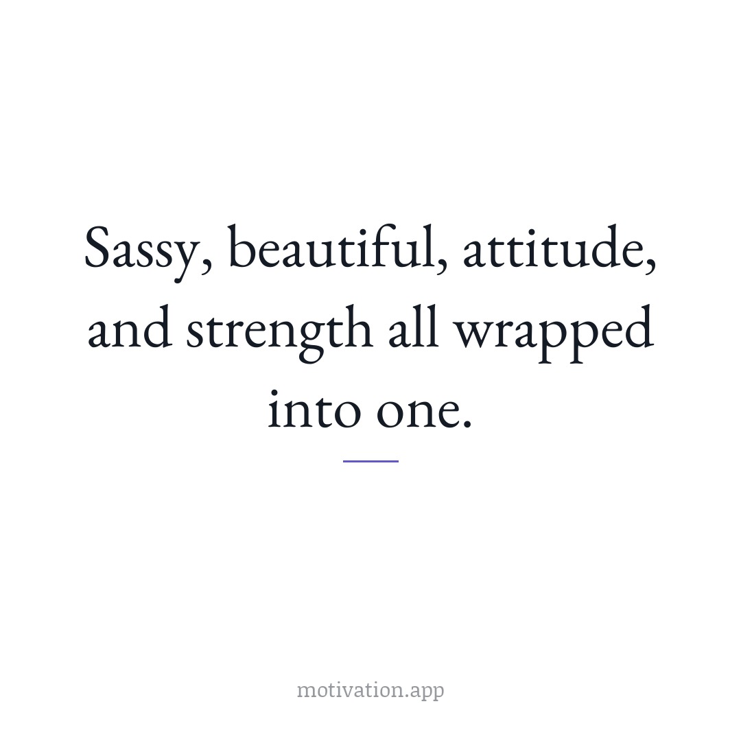 Sassy, beautiful, attitude, and strength all wrapped into one.