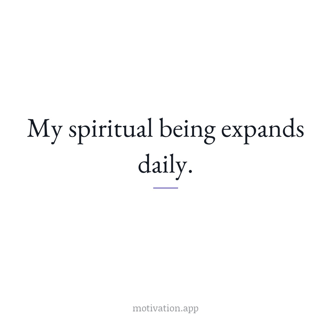 My spiritual being expands daily.