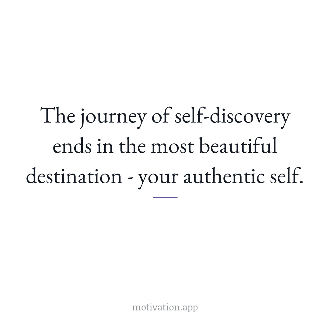The journey of self-discovery ends in the most beautiful destination: your authentic self.