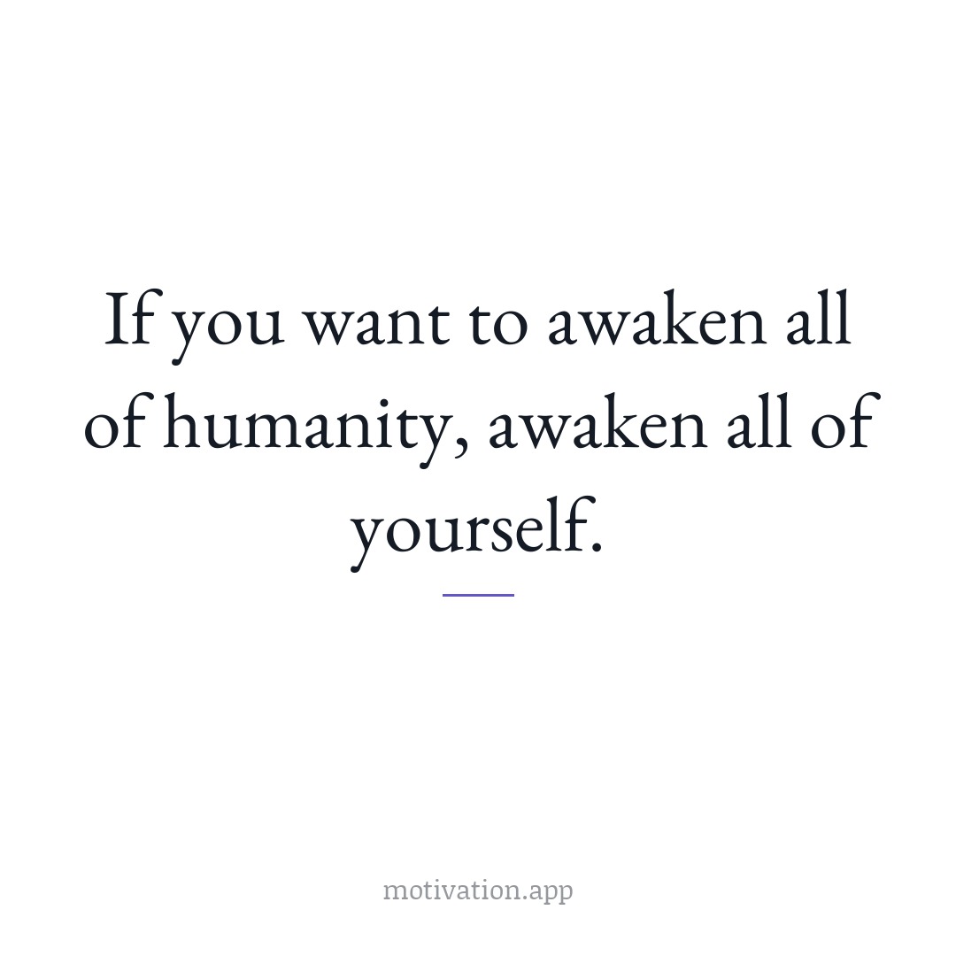 If you want to awaken all of humanity, awaken all of yourself.