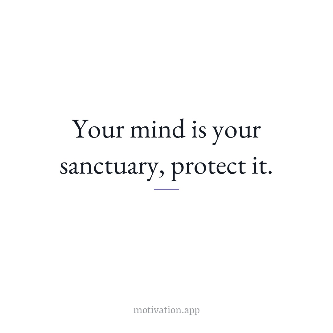 Your mind is your sanctuary; protect it.