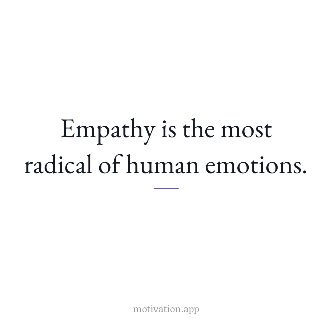 Empathy is the most radical of human emotions.