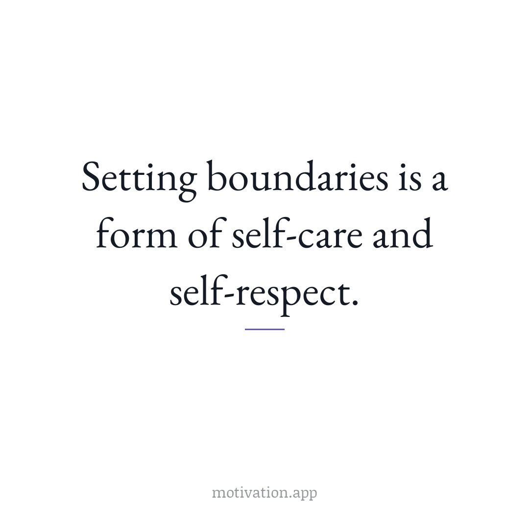 Setting boundaries is a form of self-care and self-respect.
