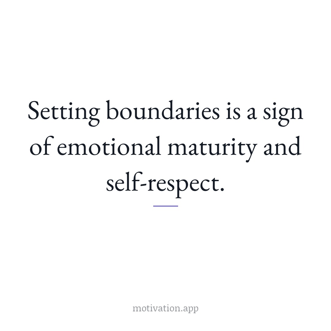 Setting boundaries is a sign of emotional maturity and self-respect.