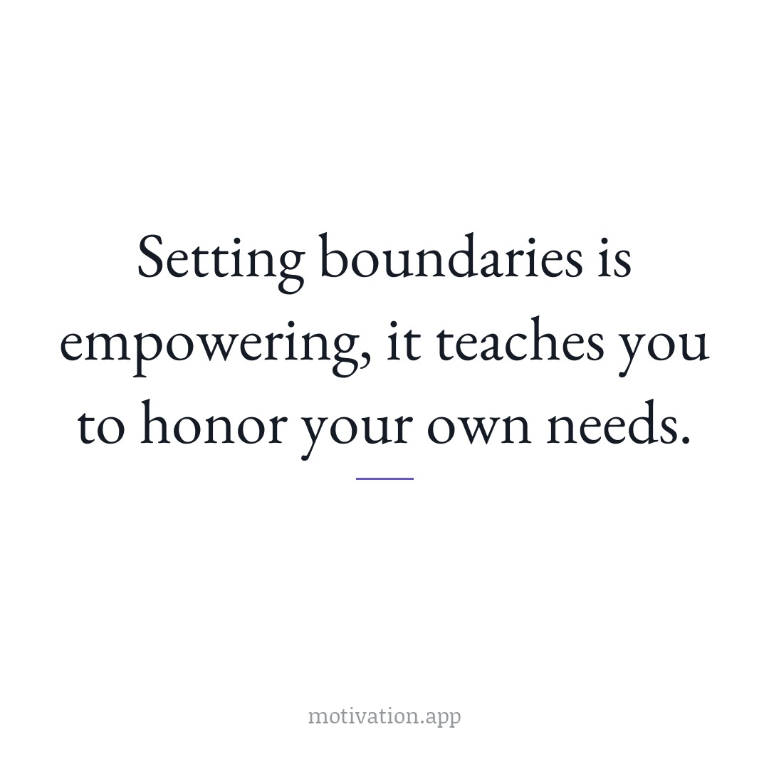 Setting boundaries is empowering; it teaches you to honor your own needs.