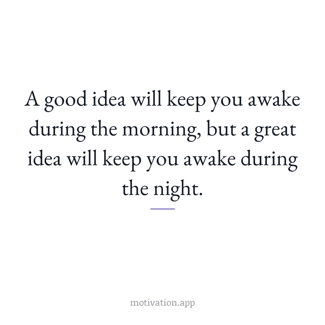 A good idea will keep you awake during the morning, but a great idea will keep you awake during the night.