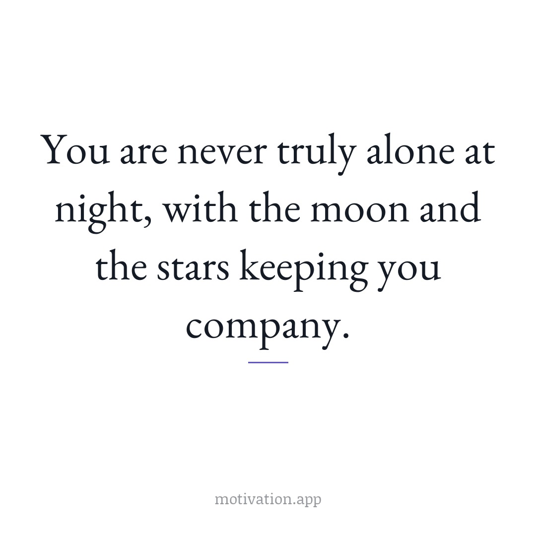 You are never truly alone at night, with the moon and the stars keeping you company.