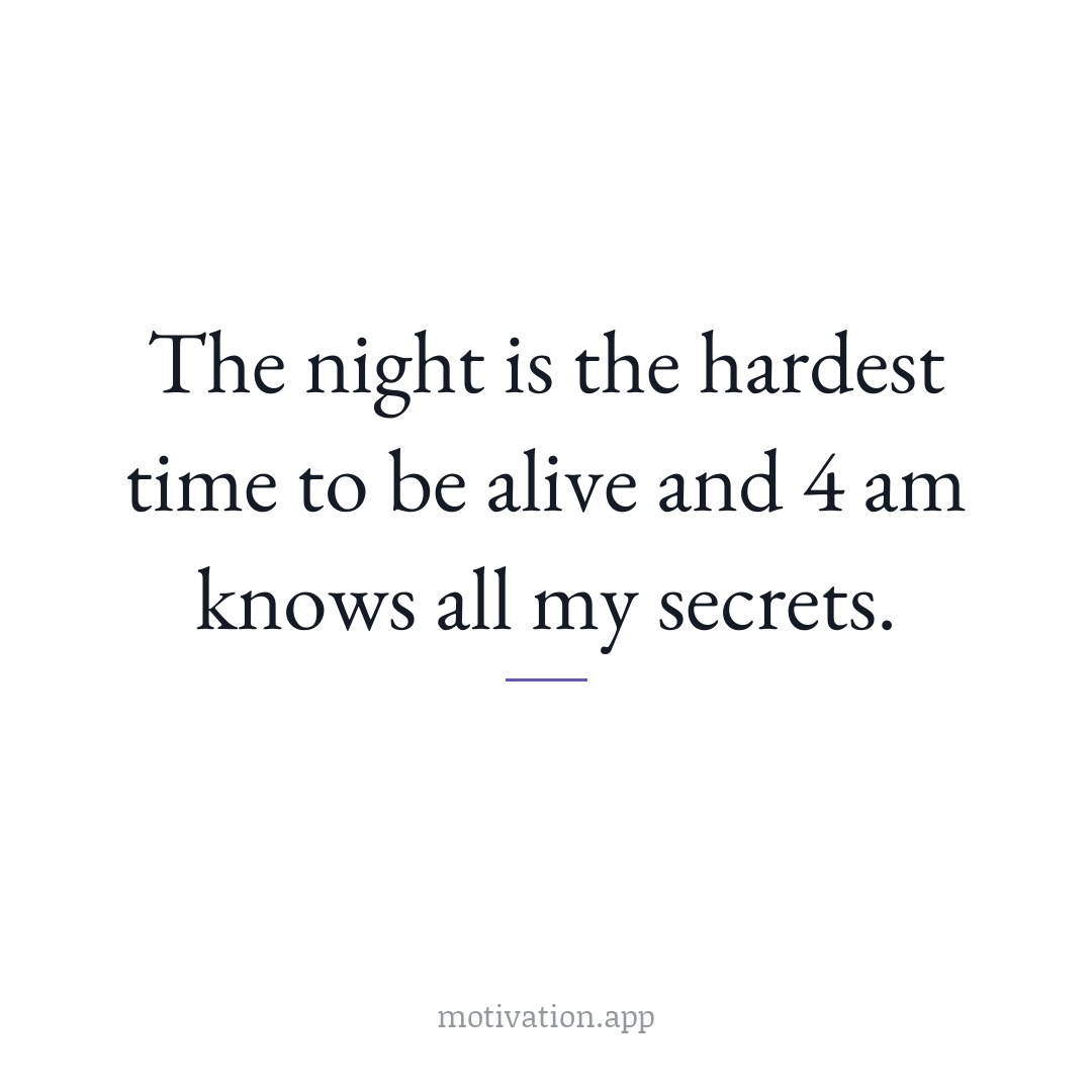 The night is the hardest time to be alive and 4 am knows all my secrets.