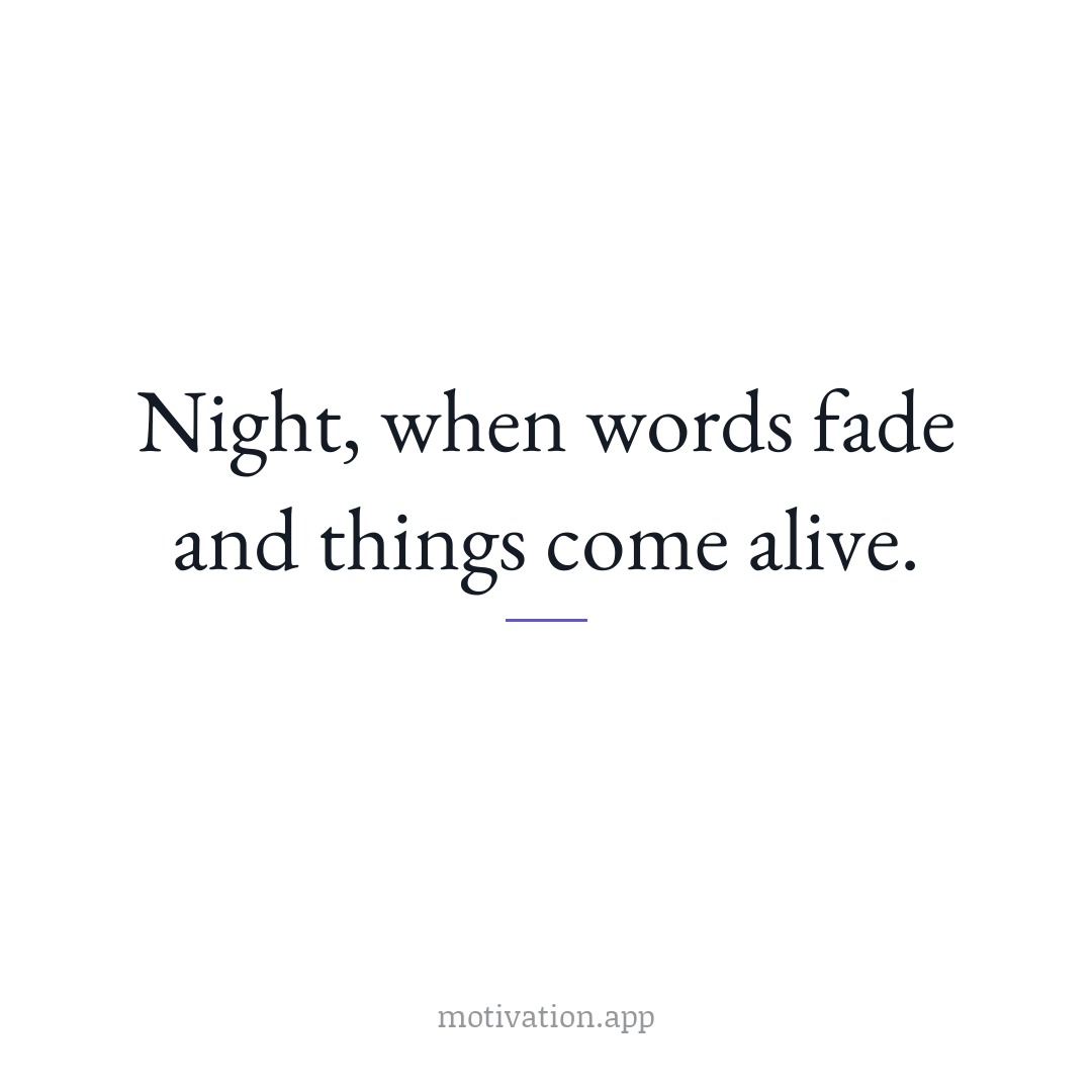 Night, when words fade and things come alive.