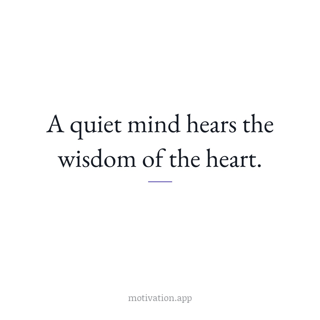 A quiet mind hears the wisdom of the heart.