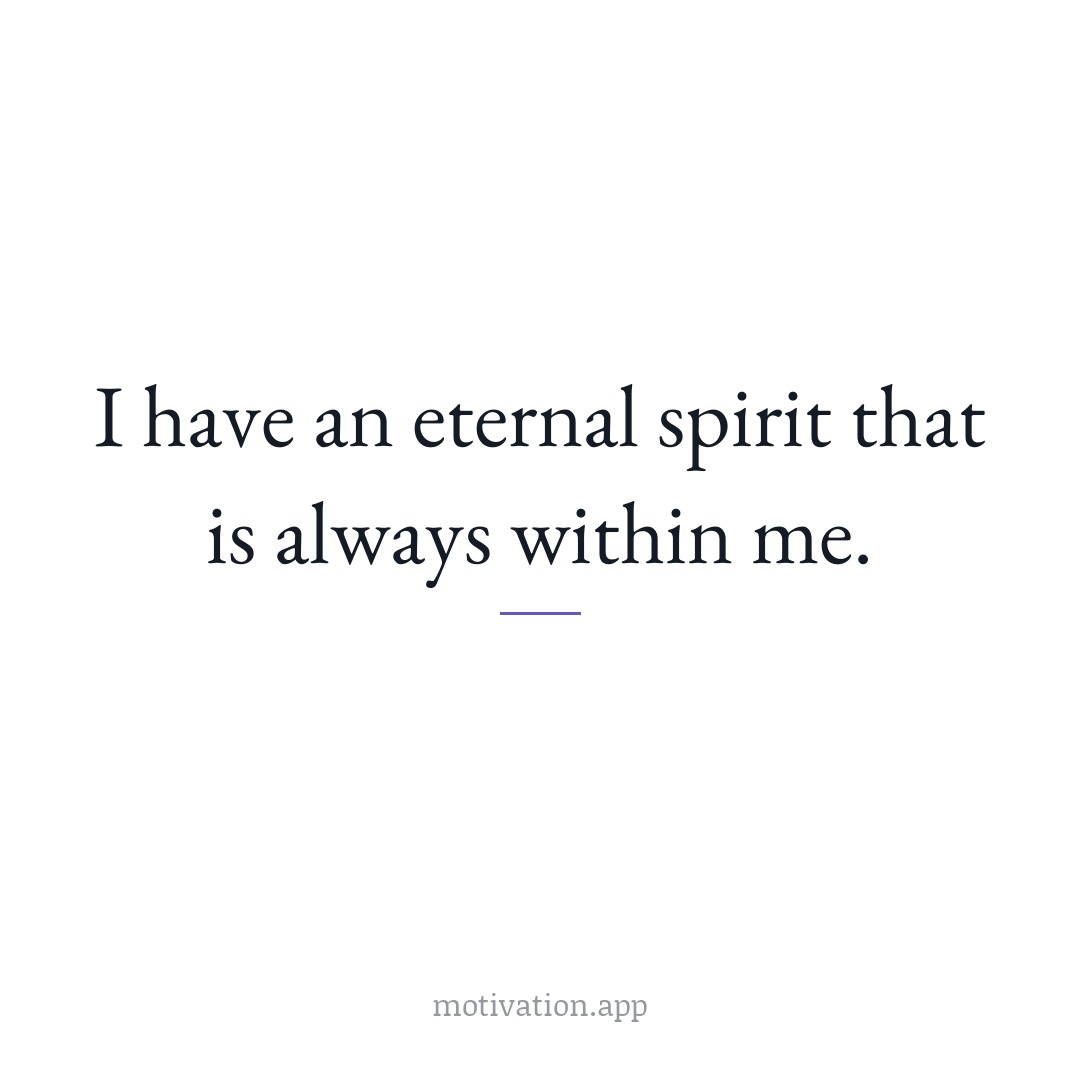 I have an eternal spirit that is always within me.