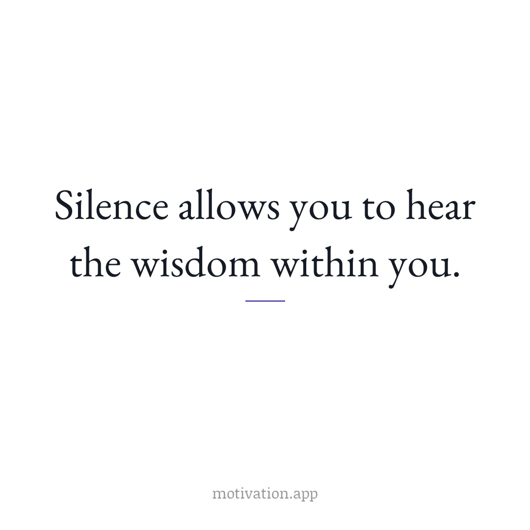 Silence allows you to hear the wisdom within you.