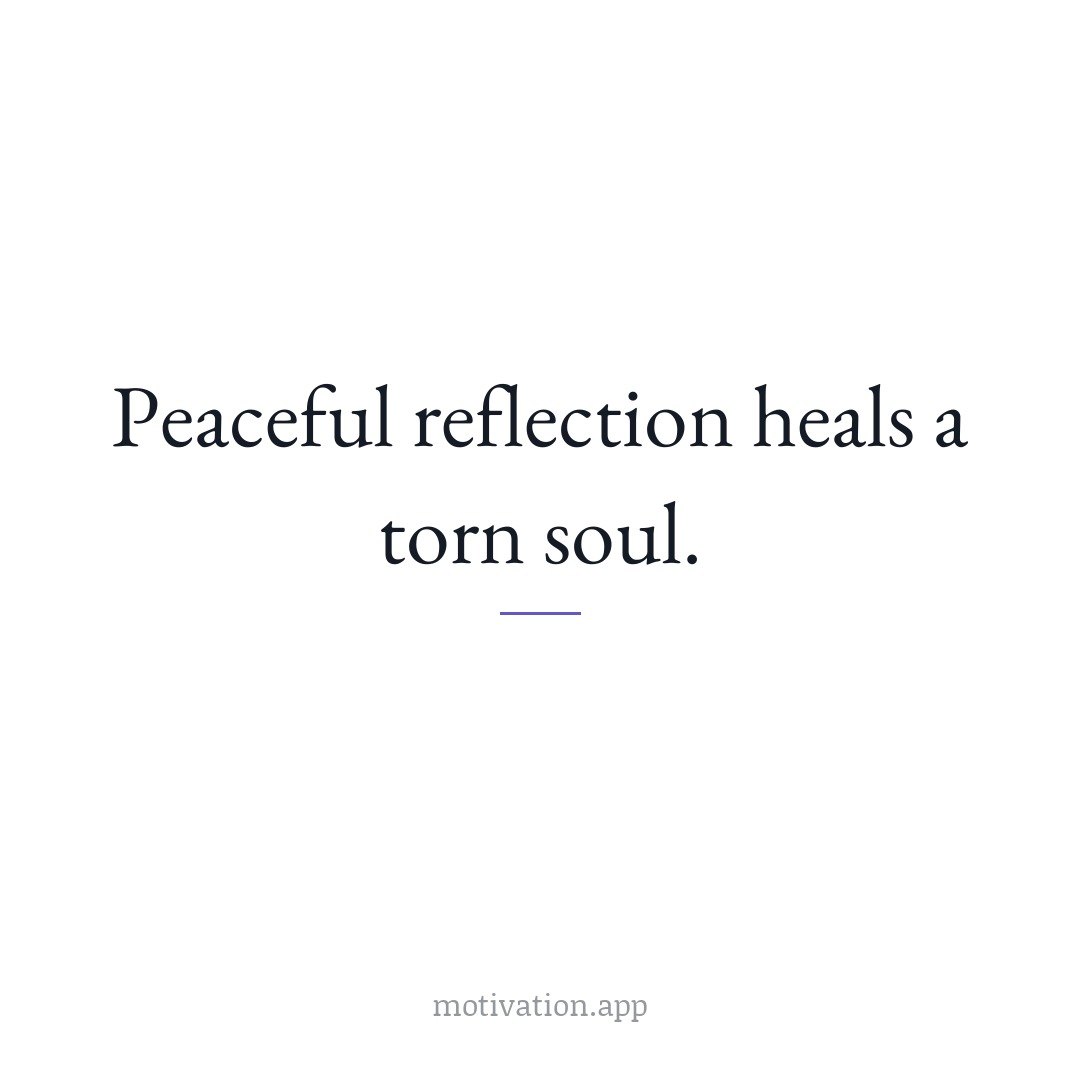 Peaceful reflection heals a torn soul.