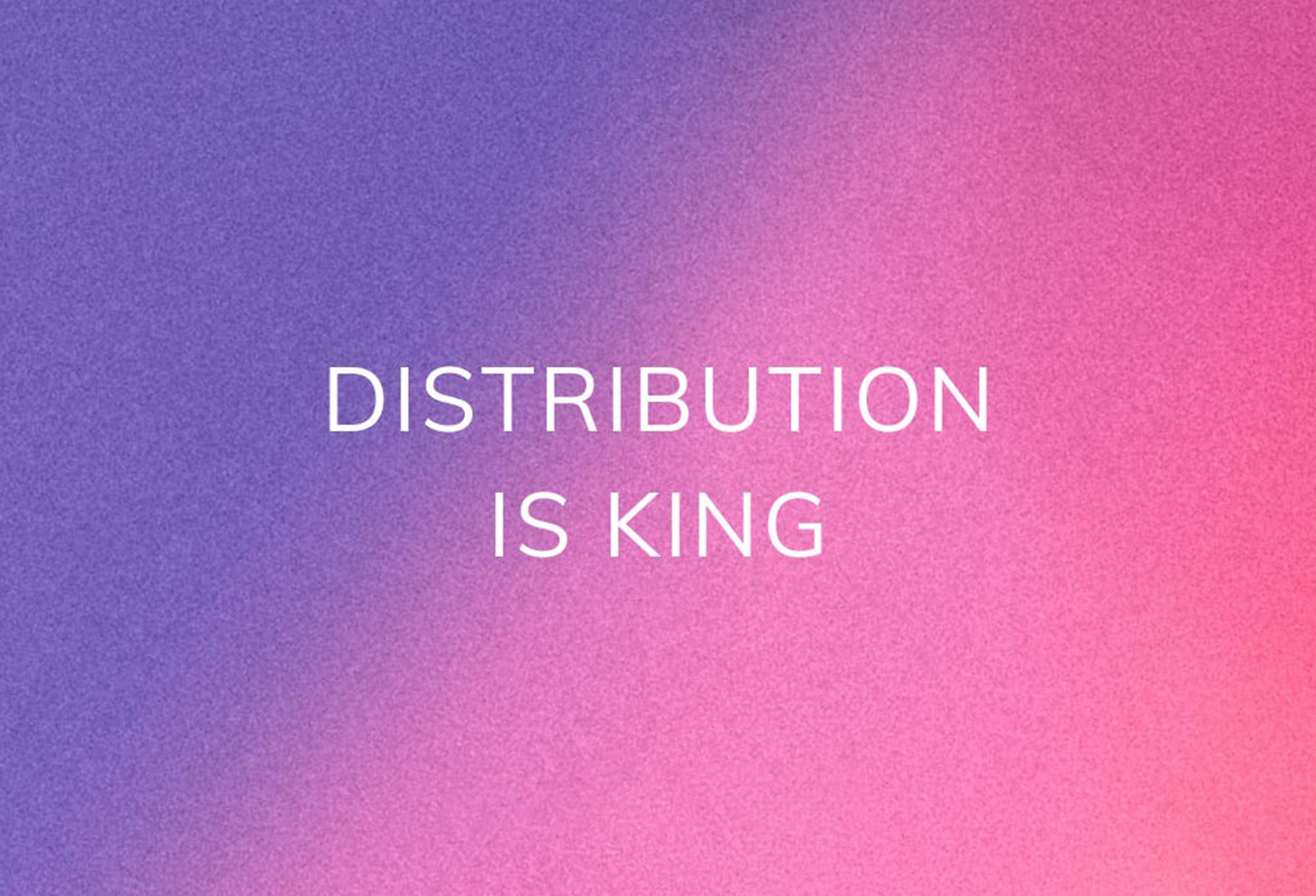 Distribution Is King