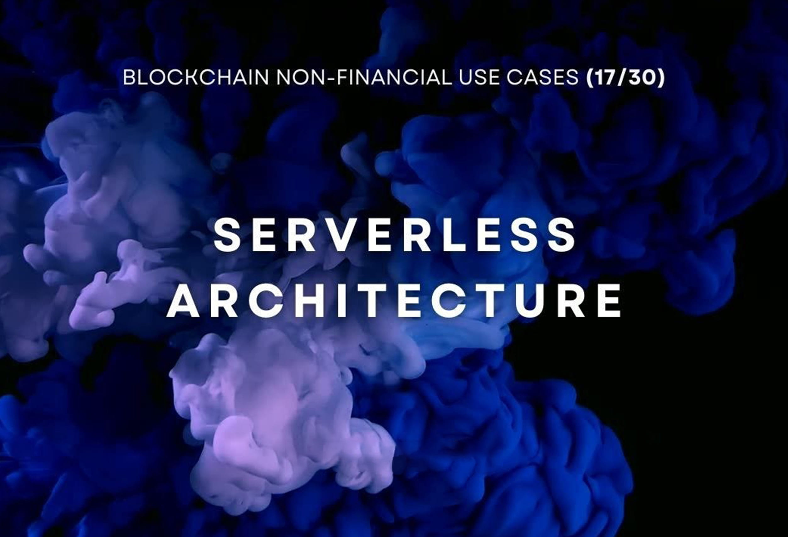 Blockchain Non-Financial Use Cases - Serverless Architecture (17/30)