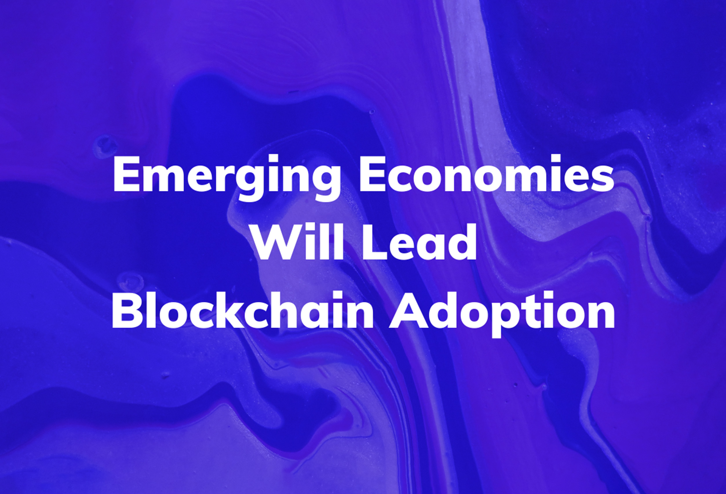 Emerging Economies Will Lead Blockchain Adoption