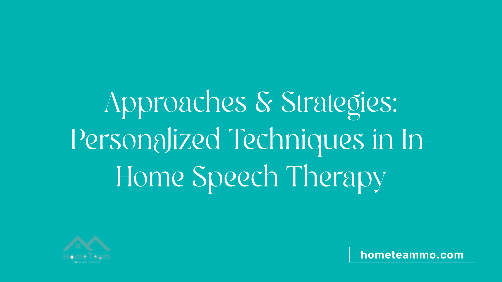 Approaches &amp; Strategies: Personalized Techniques in In-Home Speech Therapy