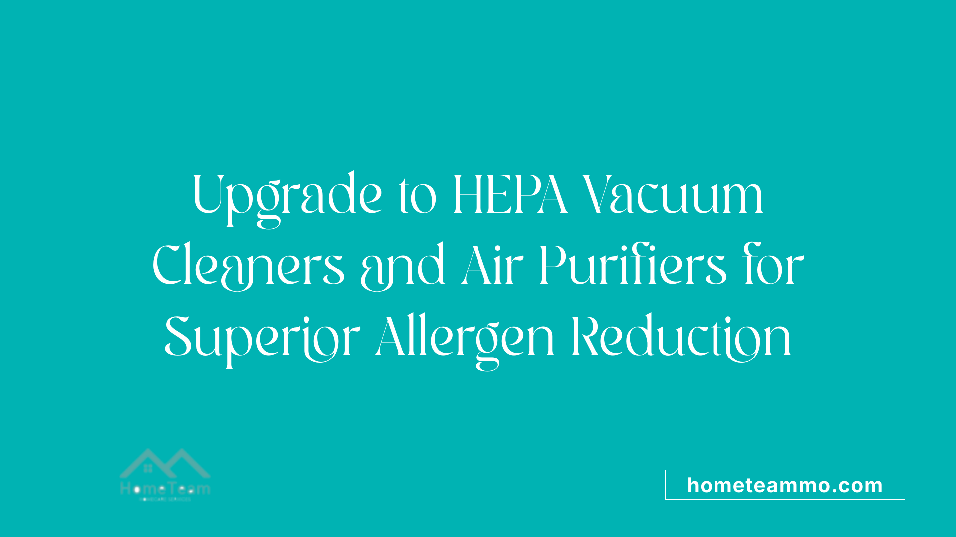 Upgrade to HEPA Vacuum Cleaners and Air Purifiers for Superior Allergen Reduction