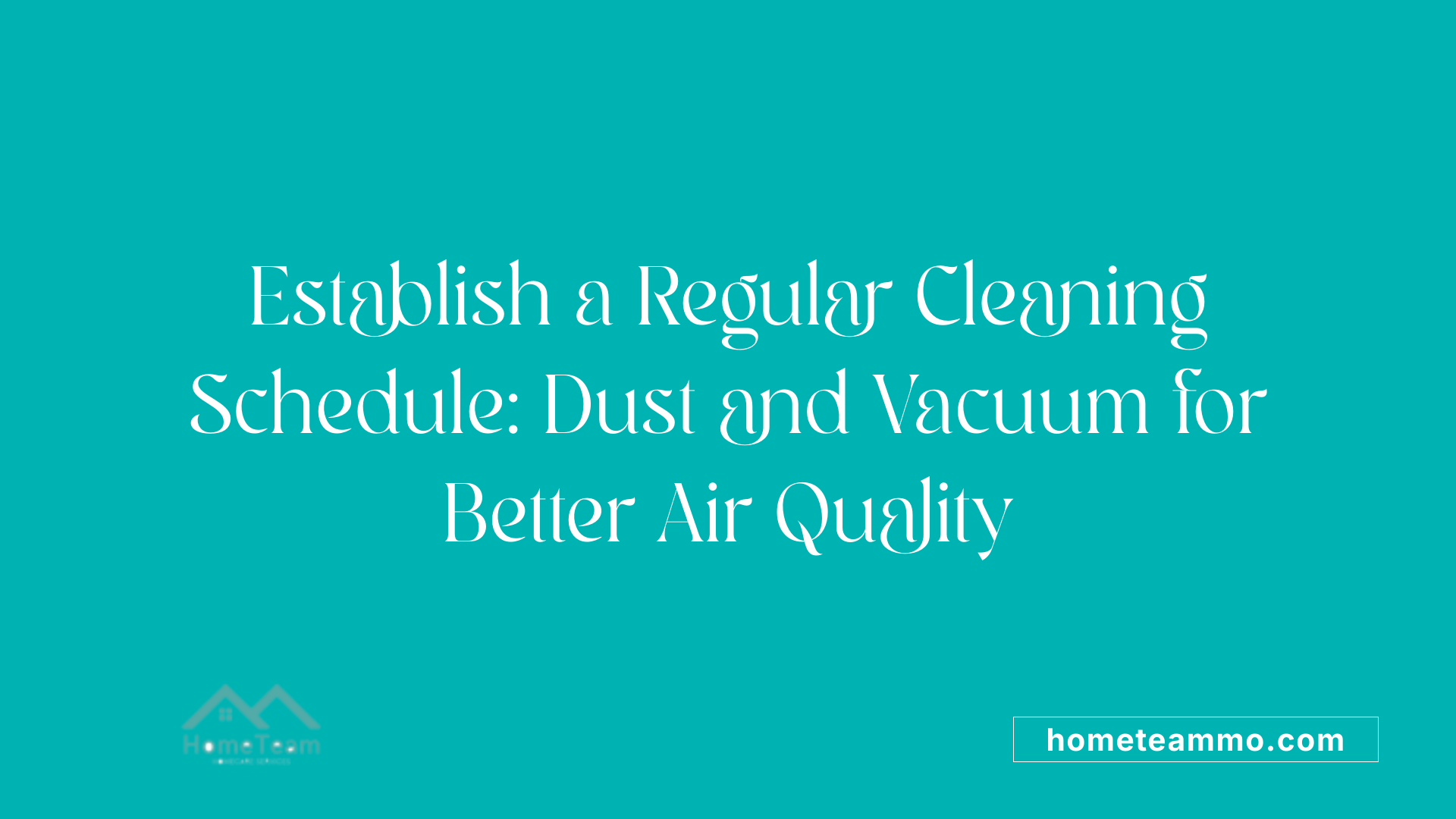 Establish a Regular Cleaning Schedule: Dust and Vacuum for Better Air Quality