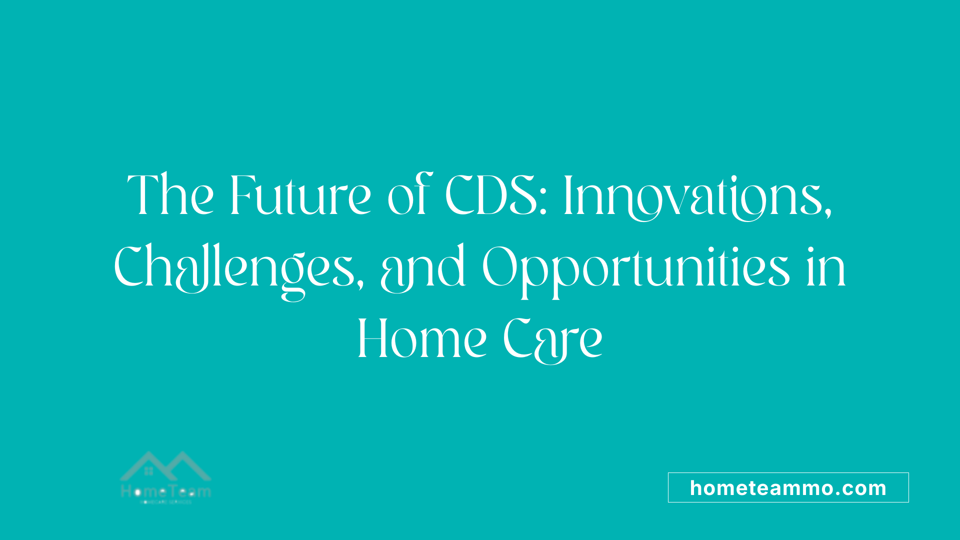 The Future of CDS: Innovations, Challenges, and Opportunities in Home Care