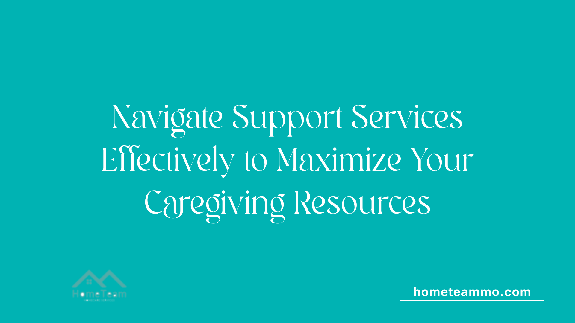 Navigate Support Services Effectively to Maximize Your Caregiving Resources
