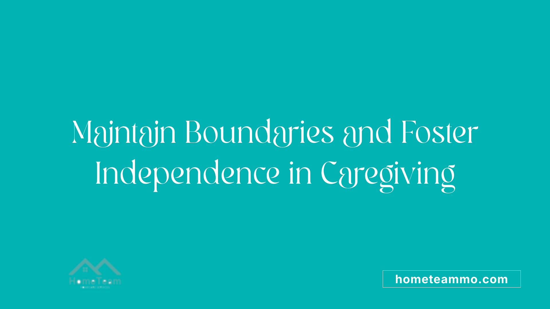 Maintain Boundaries and Foster Independence in Caregiving