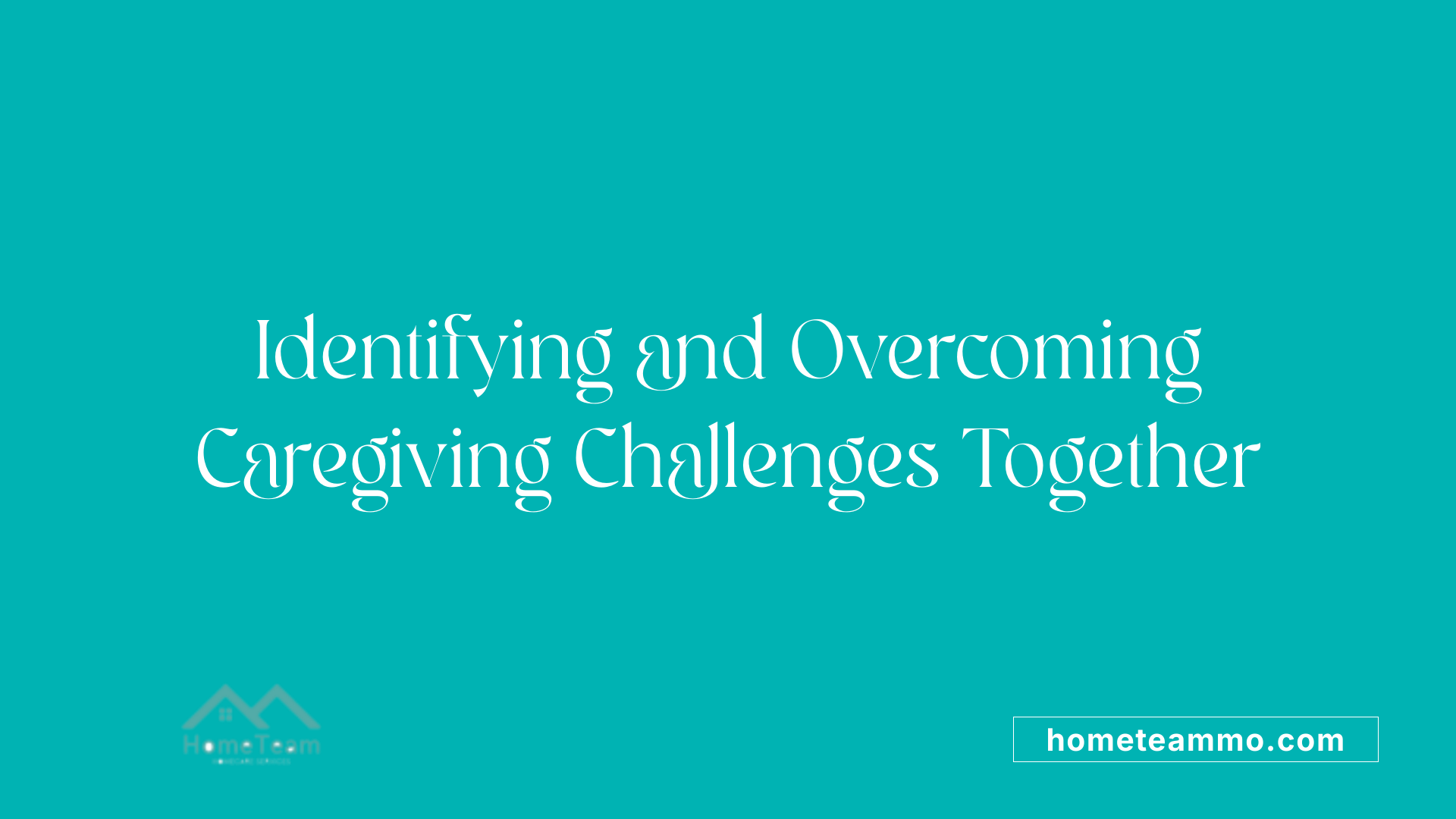 Identifying and Overcoming Caregiving Challenges Together