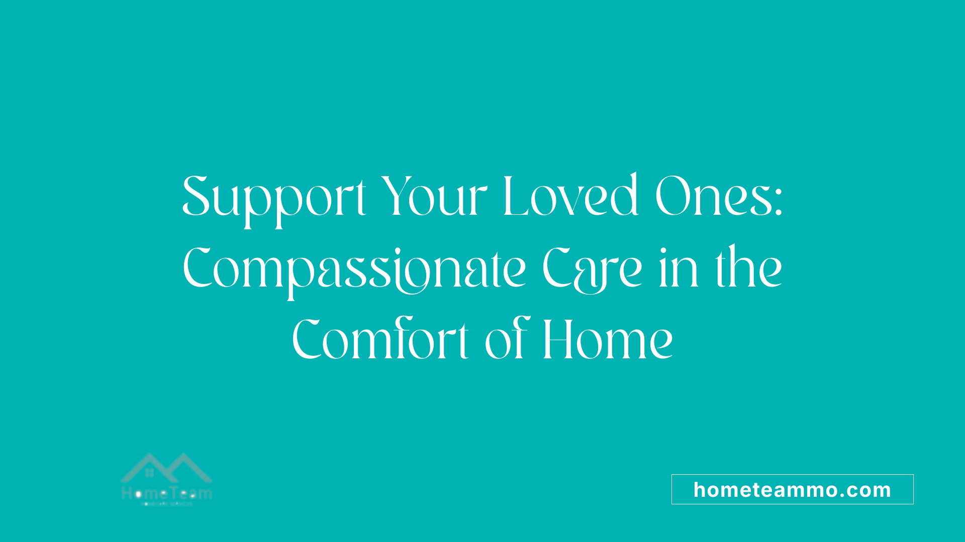 Support Your Loved Ones: Compassionate Care in the Comfort of Home