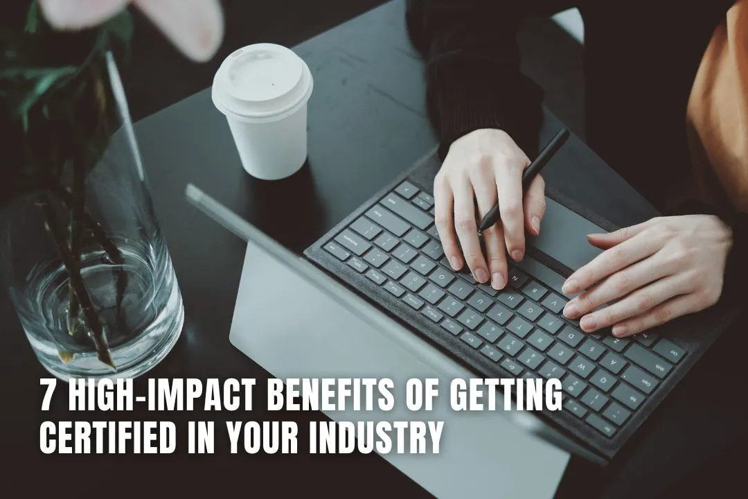 7 High-Impact Benefits of Getting Certified in Your Industry
