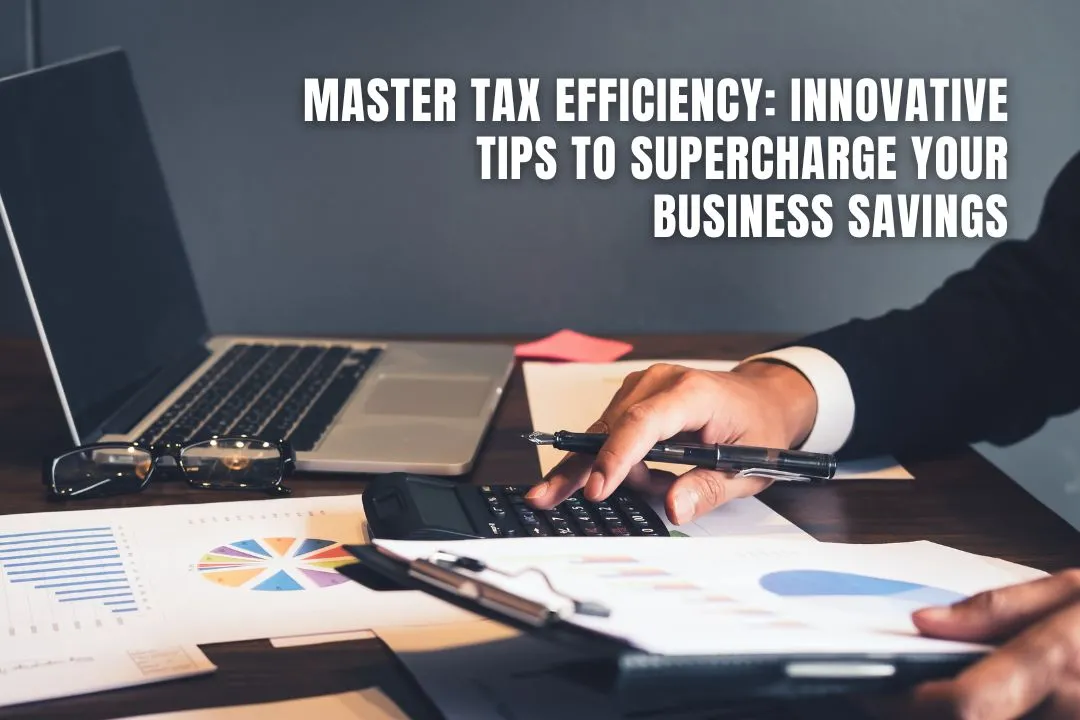Master Tax Efficiency: Innovative Tips to Supercharge Your Business Savings