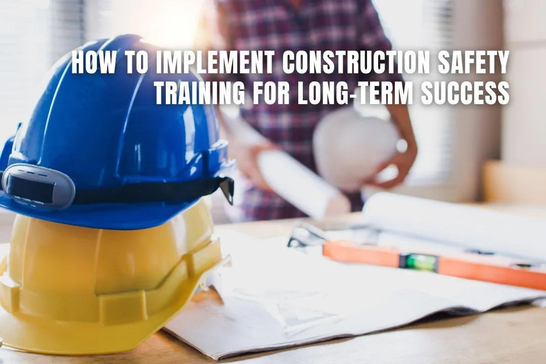 How to Implement Construction Safety Training for Long-Term Success