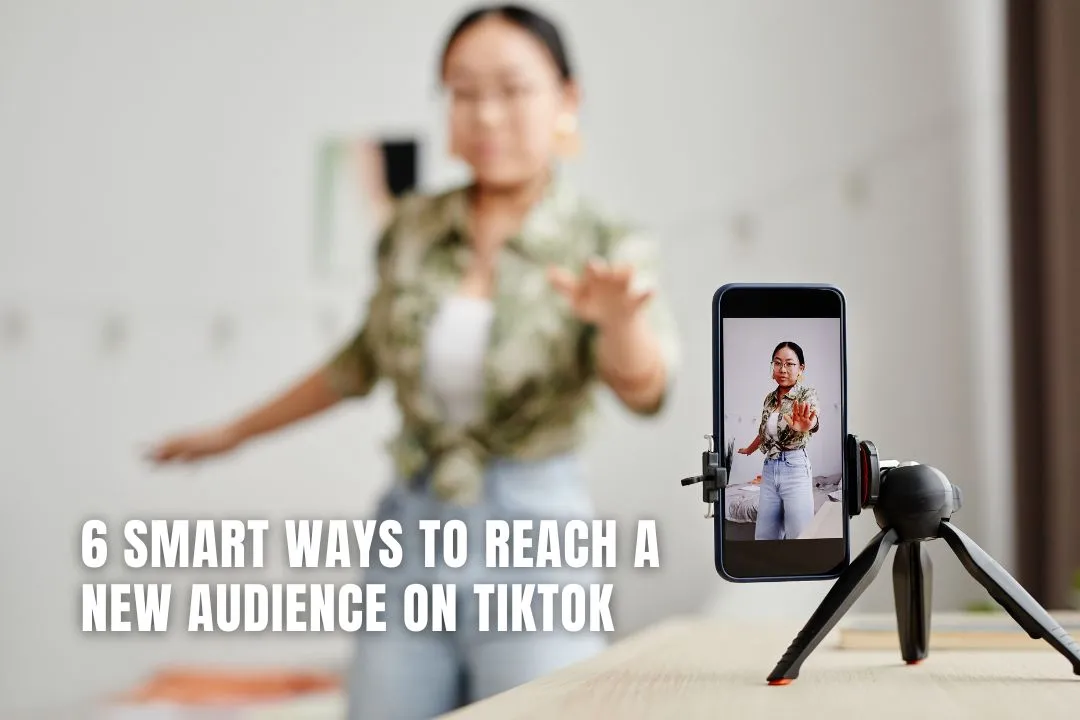 6 Smart Ways to Reach a New Audience on TikTok