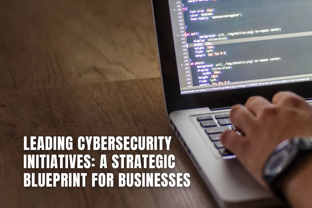 Leading Cybersecurity Initiatives: A Strategic Blueprint for Businesses