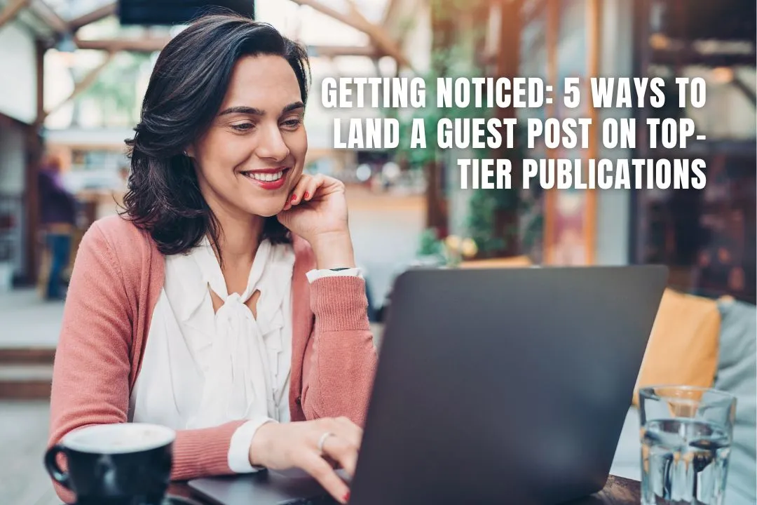 Getting Noticed: 5 Ways to Land a Guest Post on Top-Tier Publications