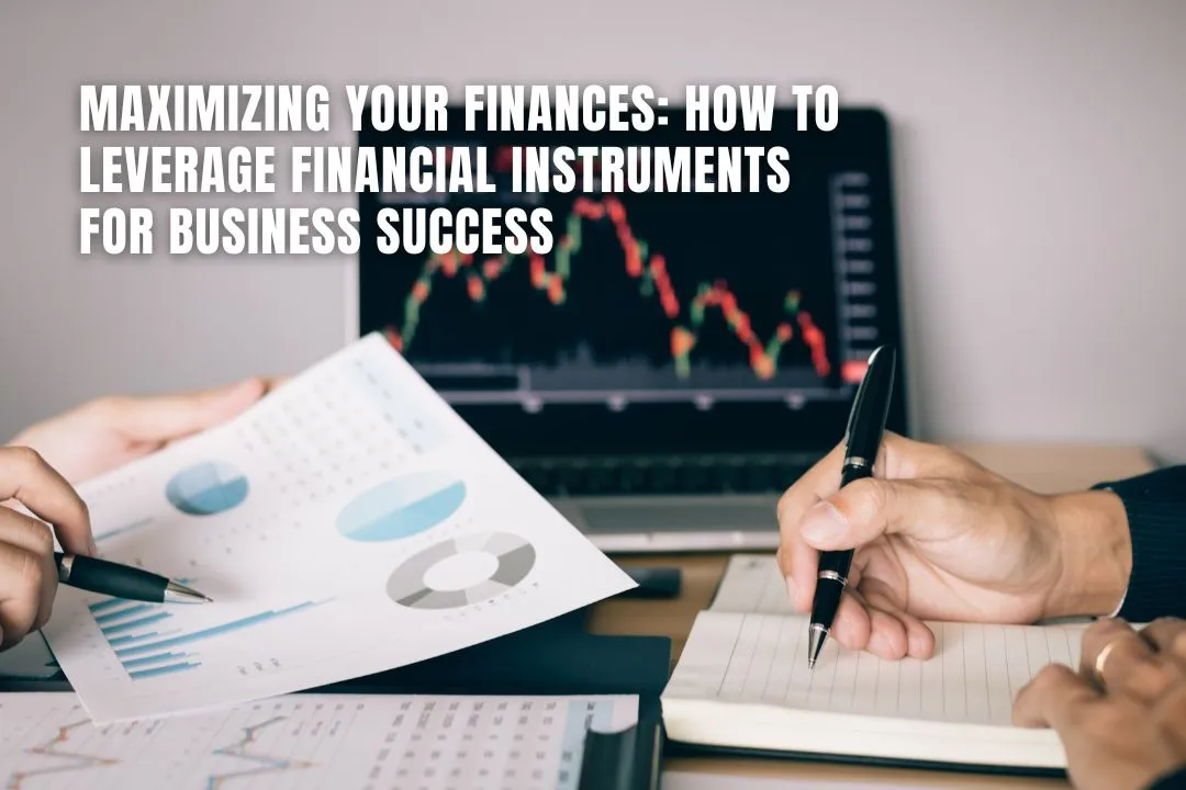 Maximizing Your Finances: How to Leverage Financial Instruments for Business Success