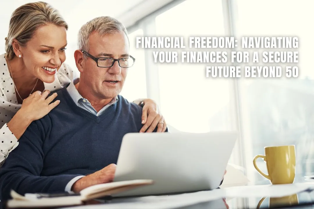 Financial Freedom: Navigating Your Finances for a Secure Future Beyond 50