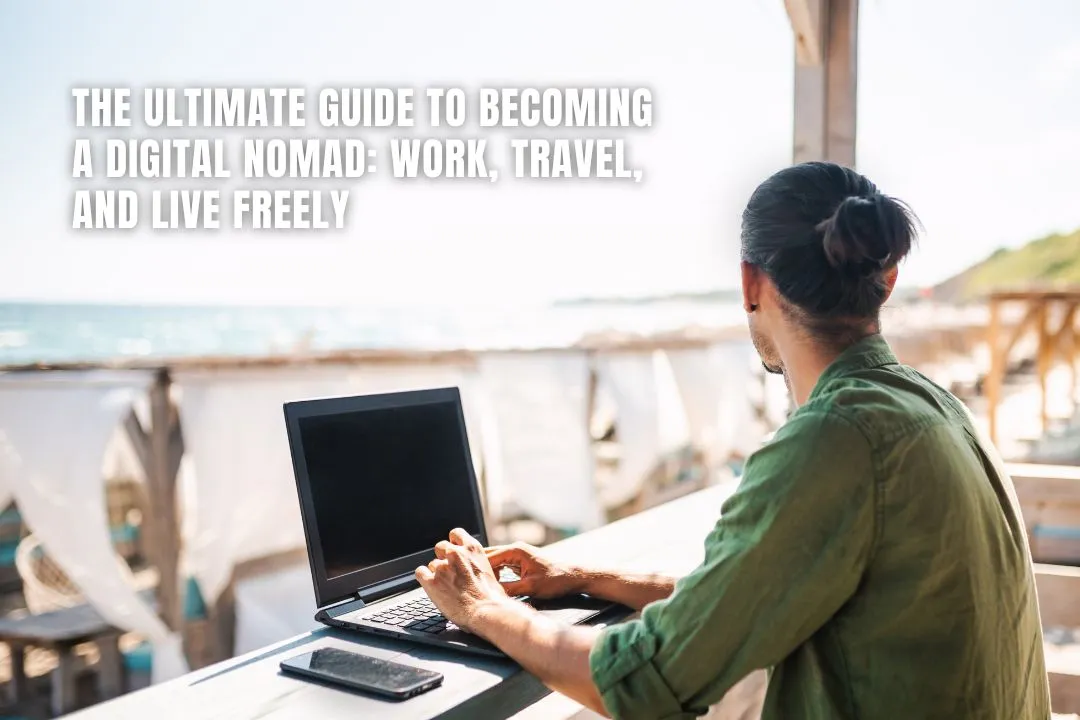 The Ultimate Guide to Becoming a Digital Nomad: Work, Travel, and Live Freely