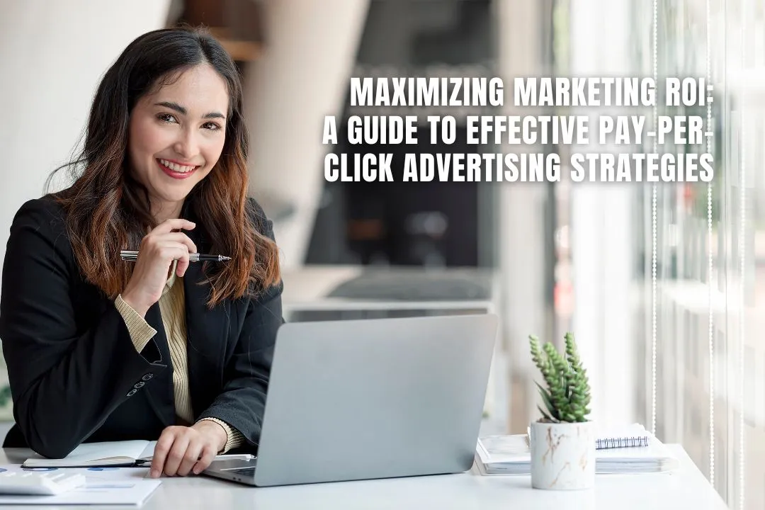 Maximizing Marketing ROI: A Guide to Effective Pay-Per-Click Advertising Strategies