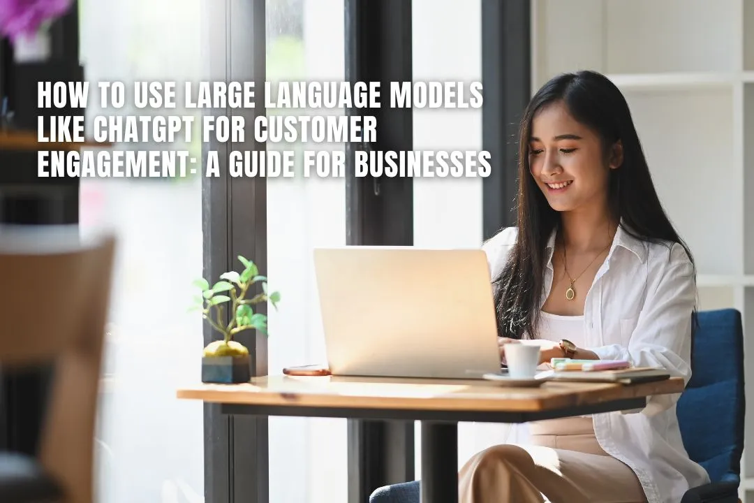 How to Use Large Language Models like ChatGPT for Customer Engagement: A Guide for Businesses