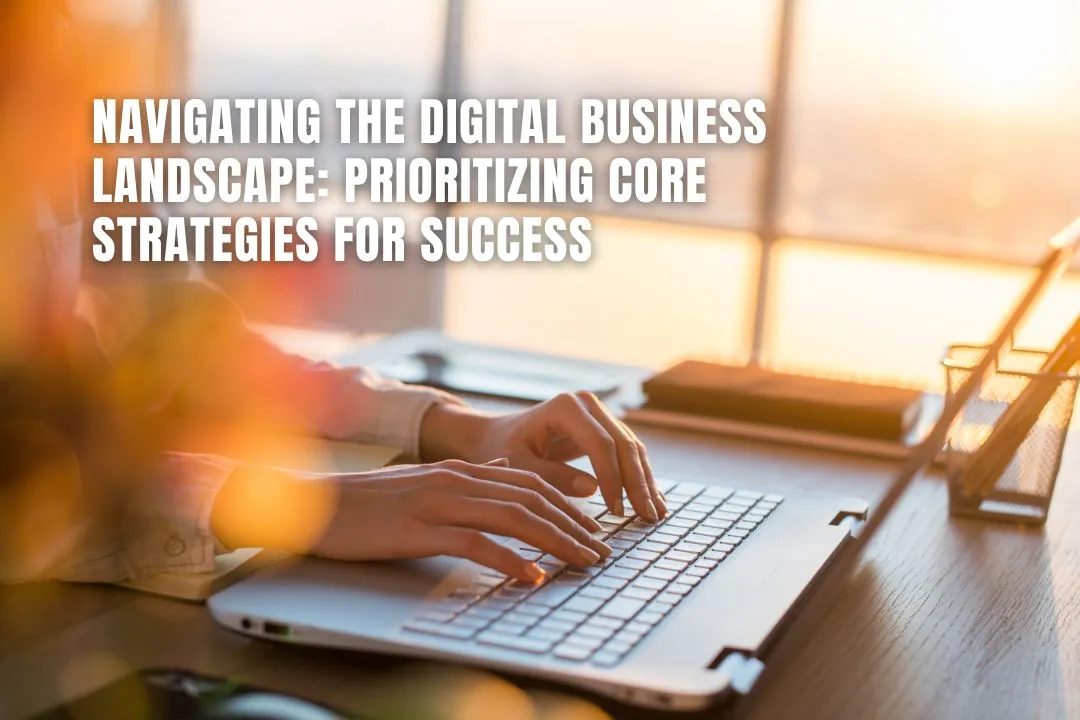 Navigating the Digital Business Landscape: Prioritizing Core Strategies for Success