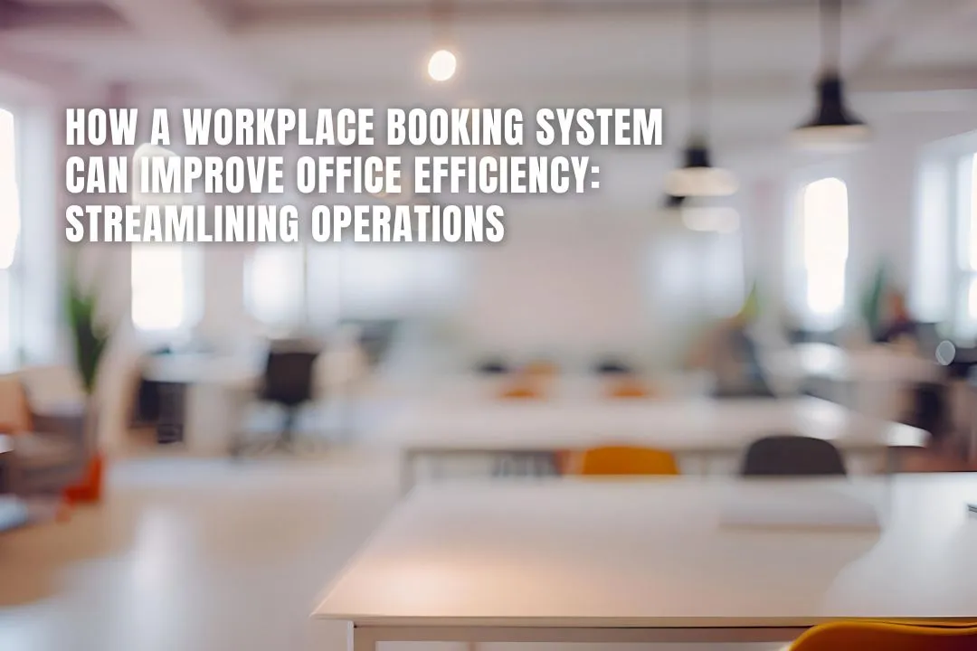 How a Workplace Booking System Can Improve Office Efficiency: Streamlining Operations